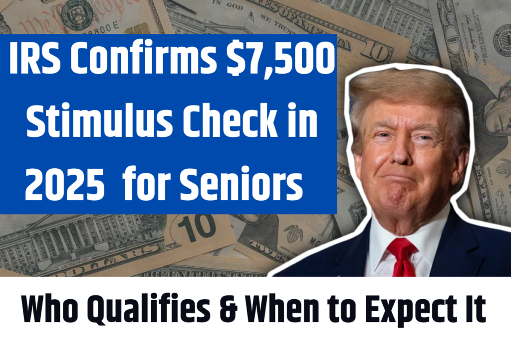 IRS Confirms 7,500 Stimulus Check in 2025 for Seniors Who Qualifies 2025 Stimulus Payment Schedule For Seniors Over 65