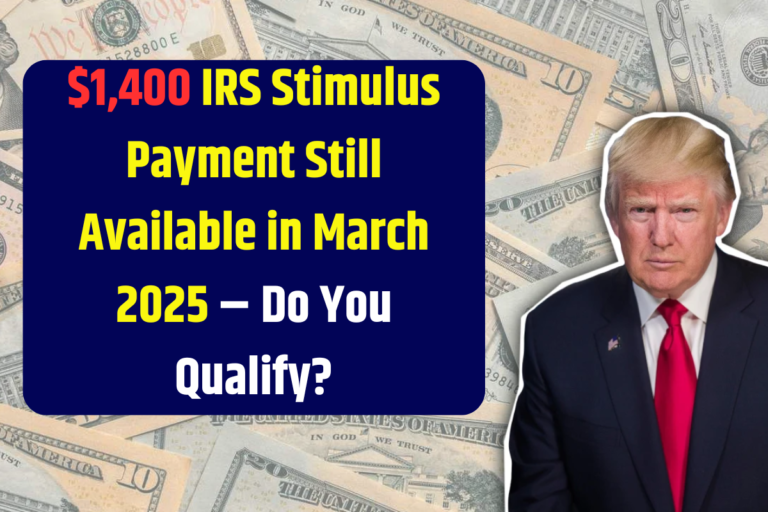 1,400 IRS Stimulus Payment Still Available in March 2025 Do You Qualify?